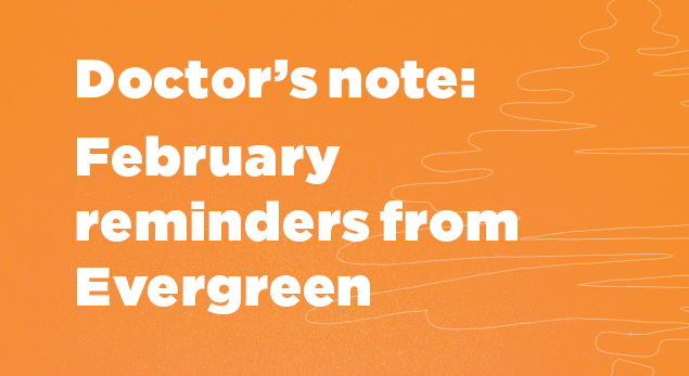 Headline of blog. Doctor's Note: February reminders from Evergreen Health.