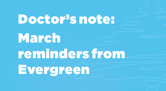Doctor's note: March reminders from Evergreen